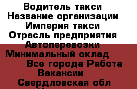 Водитель такси › Название организации ­ Империя такси › Отрасль предприятия ­ Автоперевозки › Минимальный оклад ­ 40 000 - Все города Работа » Вакансии   . Свердловская обл.,Невьянск г.
